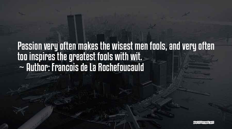Francois De La Rochefoucauld Quotes: Passion Very Often Makes The Wisest Men Fools, And Very Often Too Inspires The Greatest Fools With Wit.
