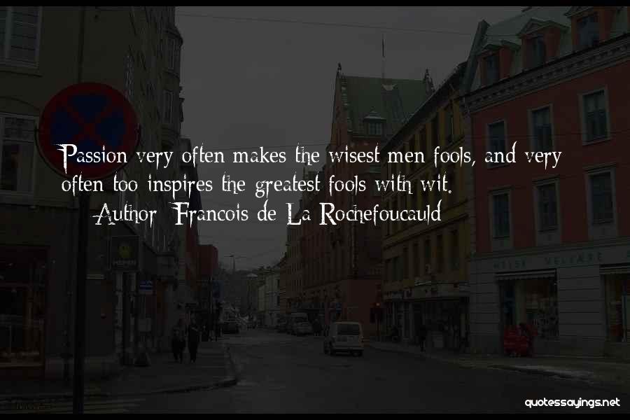 Francois De La Rochefoucauld Quotes: Passion Very Often Makes The Wisest Men Fools, And Very Often Too Inspires The Greatest Fools With Wit.