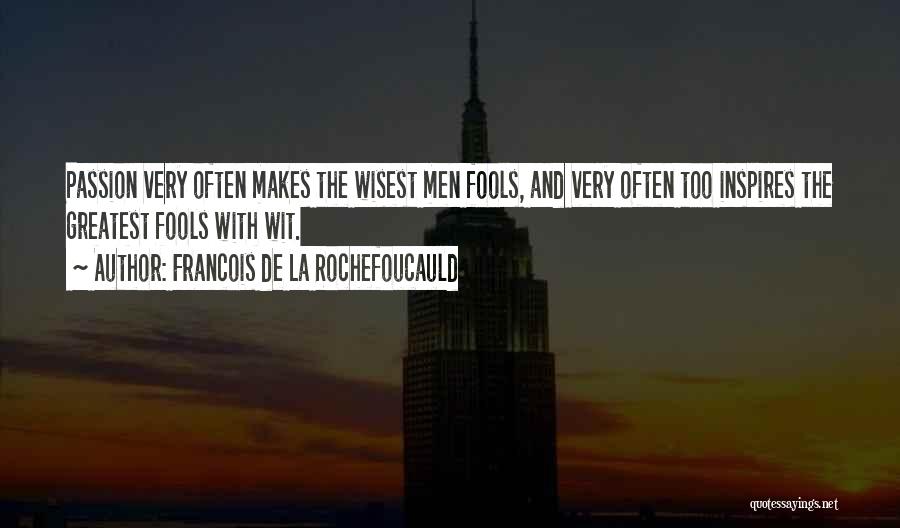 Francois De La Rochefoucauld Quotes: Passion Very Often Makes The Wisest Men Fools, And Very Often Too Inspires The Greatest Fools With Wit.