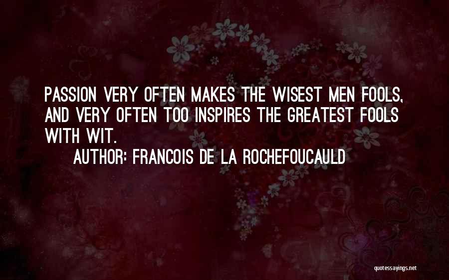 Francois De La Rochefoucauld Quotes: Passion Very Often Makes The Wisest Men Fools, And Very Often Too Inspires The Greatest Fools With Wit.