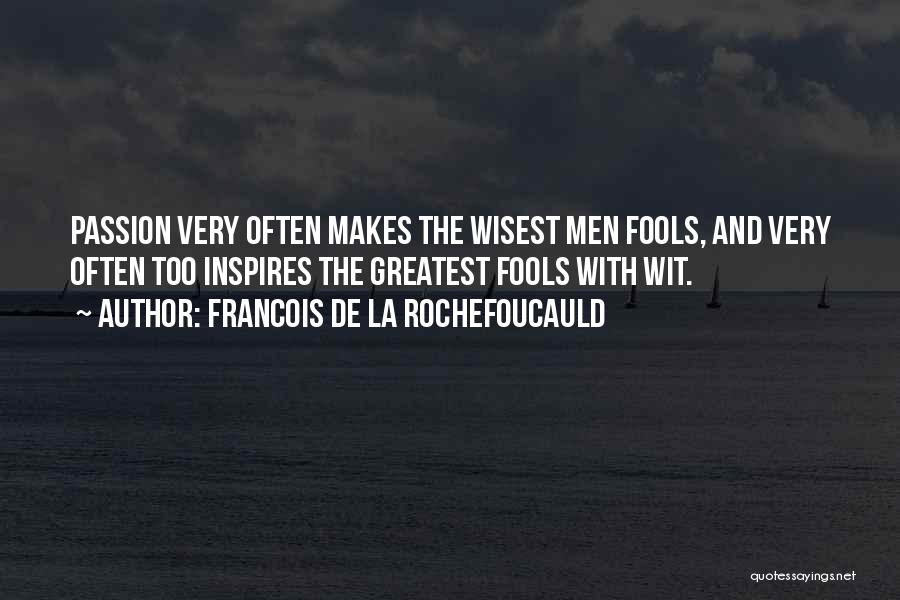 Francois De La Rochefoucauld Quotes: Passion Very Often Makes The Wisest Men Fools, And Very Often Too Inspires The Greatest Fools With Wit.