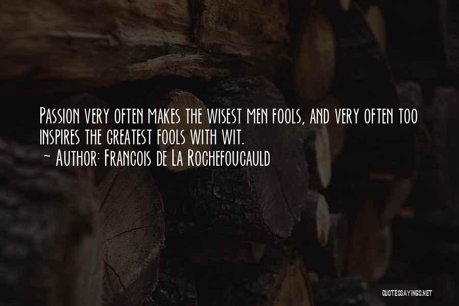 Francois De La Rochefoucauld Quotes: Passion Very Often Makes The Wisest Men Fools, And Very Often Too Inspires The Greatest Fools With Wit.