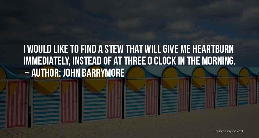 John Barrymore Quotes: I Would Like To Find A Stew That Will Give Me Heartburn Immediately, Instead Of At Three O Clock In