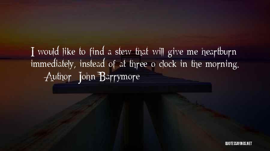 John Barrymore Quotes: I Would Like To Find A Stew That Will Give Me Heartburn Immediately, Instead Of At Three O Clock In