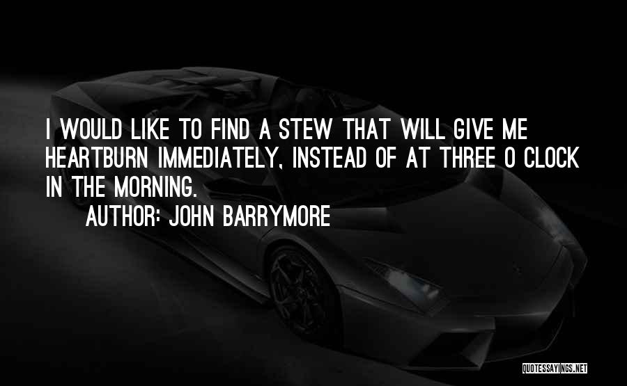 John Barrymore Quotes: I Would Like To Find A Stew That Will Give Me Heartburn Immediately, Instead Of At Three O Clock In