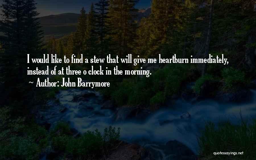 John Barrymore Quotes: I Would Like To Find A Stew That Will Give Me Heartburn Immediately, Instead Of At Three O Clock In