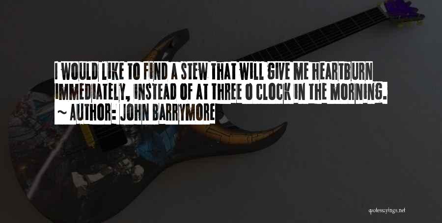 John Barrymore Quotes: I Would Like To Find A Stew That Will Give Me Heartburn Immediately, Instead Of At Three O Clock In