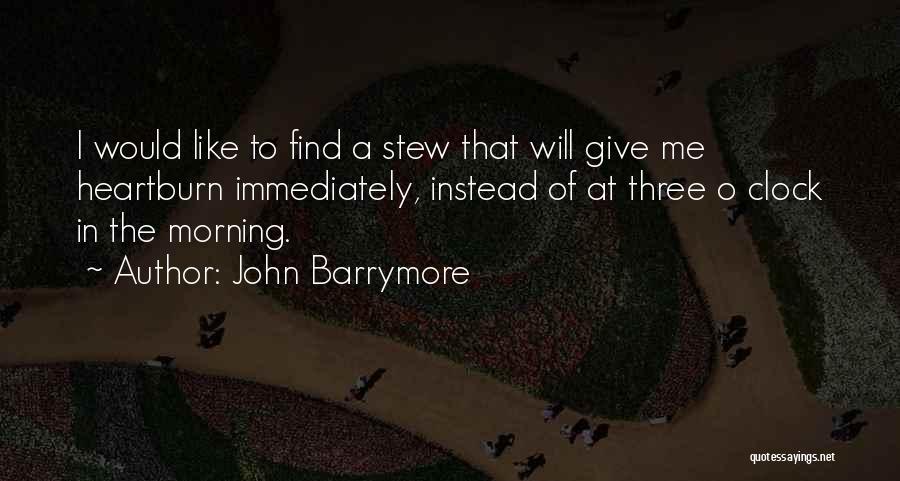 John Barrymore Quotes: I Would Like To Find A Stew That Will Give Me Heartburn Immediately, Instead Of At Three O Clock In