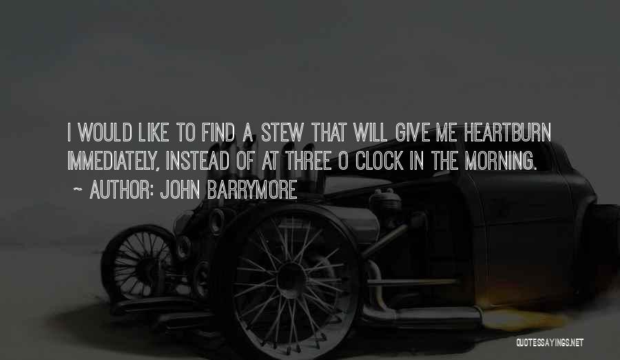 John Barrymore Quotes: I Would Like To Find A Stew That Will Give Me Heartburn Immediately, Instead Of At Three O Clock In