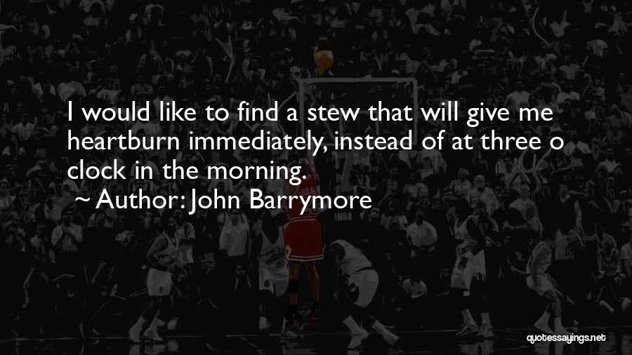 John Barrymore Quotes: I Would Like To Find A Stew That Will Give Me Heartburn Immediately, Instead Of At Three O Clock In