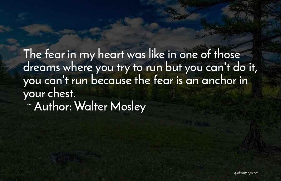 Walter Mosley Quotes: The Fear In My Heart Was Like In One Of Those Dreams Where You Try To Run But You Can't