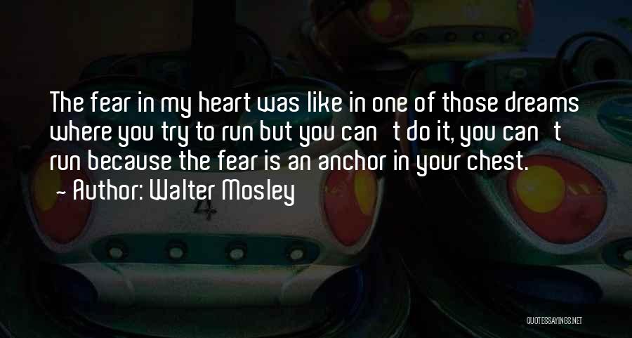 Walter Mosley Quotes: The Fear In My Heart Was Like In One Of Those Dreams Where You Try To Run But You Can't