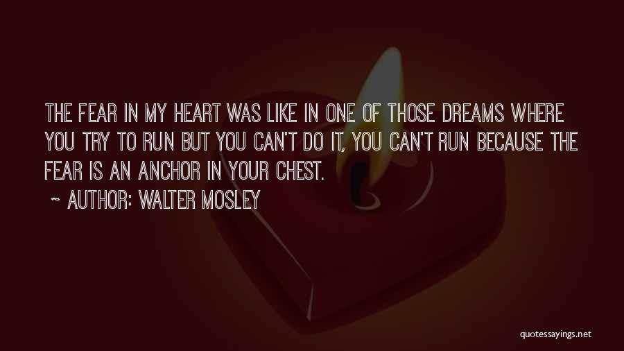 Walter Mosley Quotes: The Fear In My Heart Was Like In One Of Those Dreams Where You Try To Run But You Can't