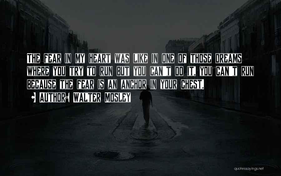 Walter Mosley Quotes: The Fear In My Heart Was Like In One Of Those Dreams Where You Try To Run But You Can't