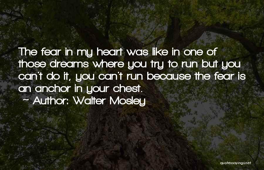 Walter Mosley Quotes: The Fear In My Heart Was Like In One Of Those Dreams Where You Try To Run But You Can't