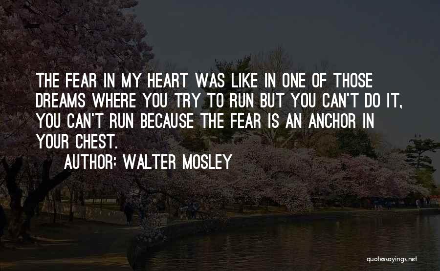 Walter Mosley Quotes: The Fear In My Heart Was Like In One Of Those Dreams Where You Try To Run But You Can't