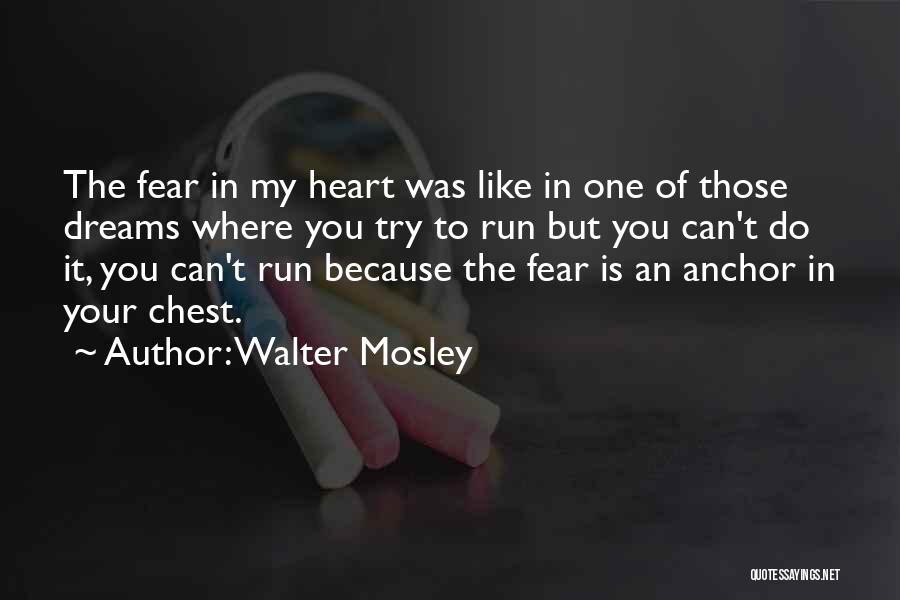 Walter Mosley Quotes: The Fear In My Heart Was Like In One Of Those Dreams Where You Try To Run But You Can't