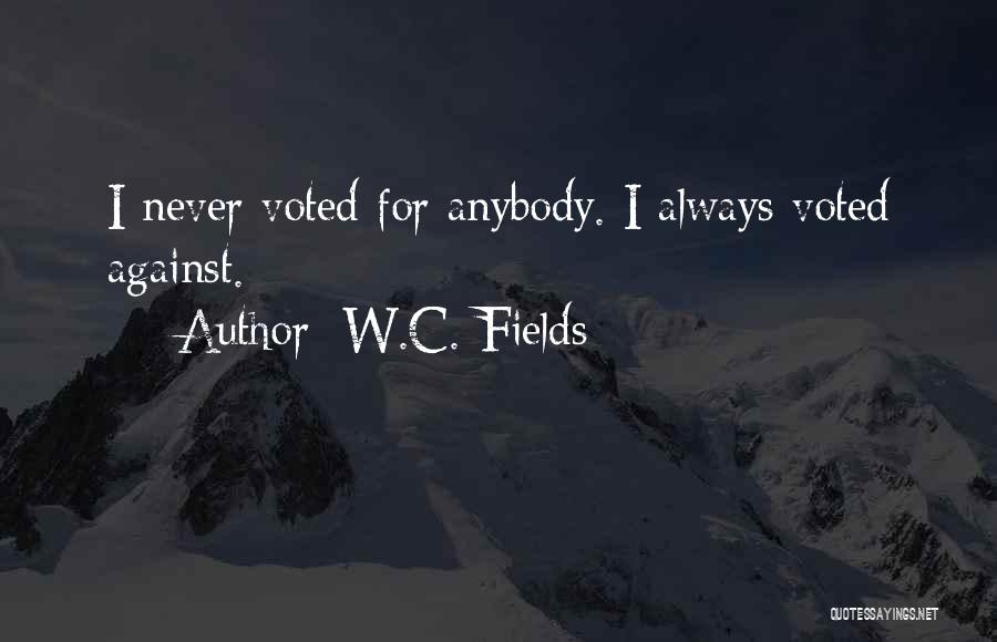W.C. Fields Quotes: I Never Voted For Anybody. I Always Voted Against.