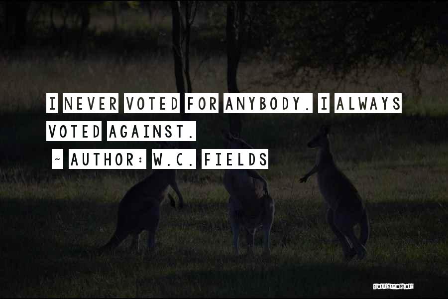 W.C. Fields Quotes: I Never Voted For Anybody. I Always Voted Against.