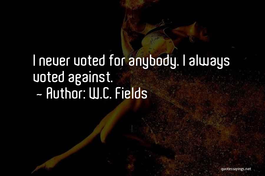 W.C. Fields Quotes: I Never Voted For Anybody. I Always Voted Against.