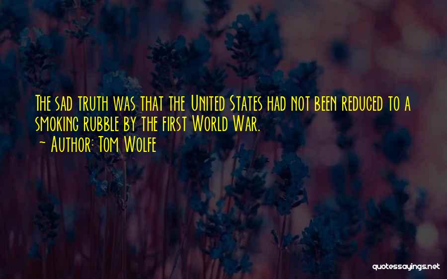 Tom Wolfe Quotes: The Sad Truth Was That The United States Had Not Been Reduced To A Smoking Rubble By The First World