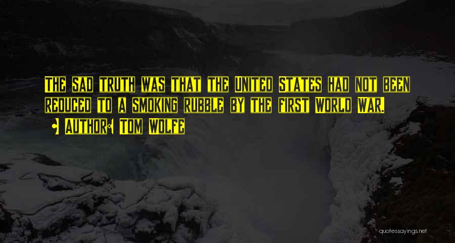 Tom Wolfe Quotes: The Sad Truth Was That The United States Had Not Been Reduced To A Smoking Rubble By The First World