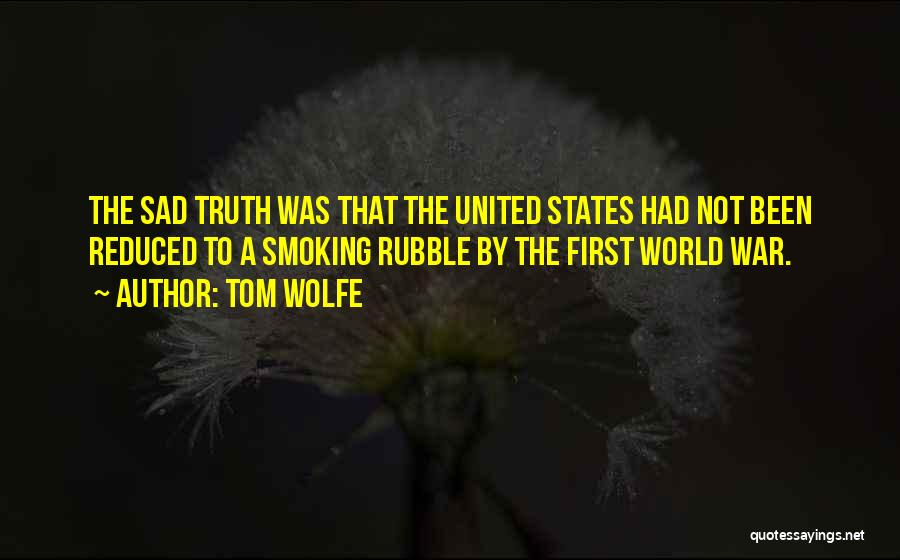 Tom Wolfe Quotes: The Sad Truth Was That The United States Had Not Been Reduced To A Smoking Rubble By The First World
