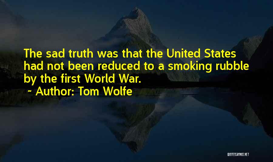 Tom Wolfe Quotes: The Sad Truth Was That The United States Had Not Been Reduced To A Smoking Rubble By The First World
