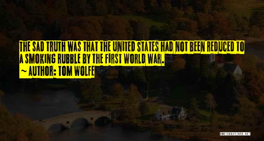 Tom Wolfe Quotes: The Sad Truth Was That The United States Had Not Been Reduced To A Smoking Rubble By The First World