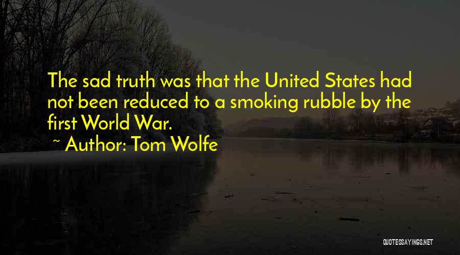 Tom Wolfe Quotes: The Sad Truth Was That The United States Had Not Been Reduced To A Smoking Rubble By The First World