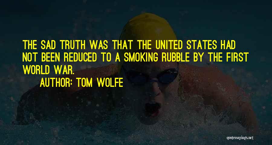 Tom Wolfe Quotes: The Sad Truth Was That The United States Had Not Been Reduced To A Smoking Rubble By The First World