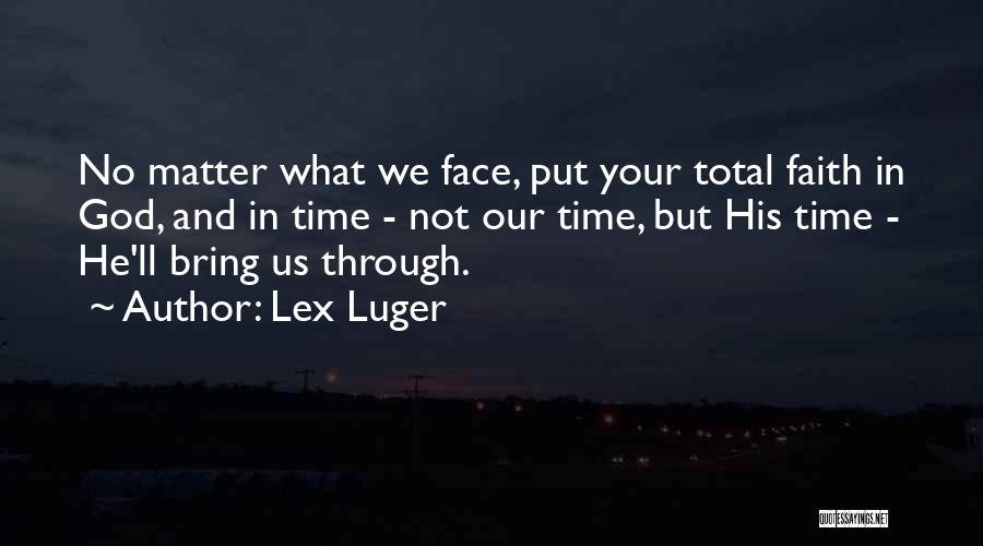 Lex Luger Quotes: No Matter What We Face, Put Your Total Faith In God, And In Time - Not Our Time, But His