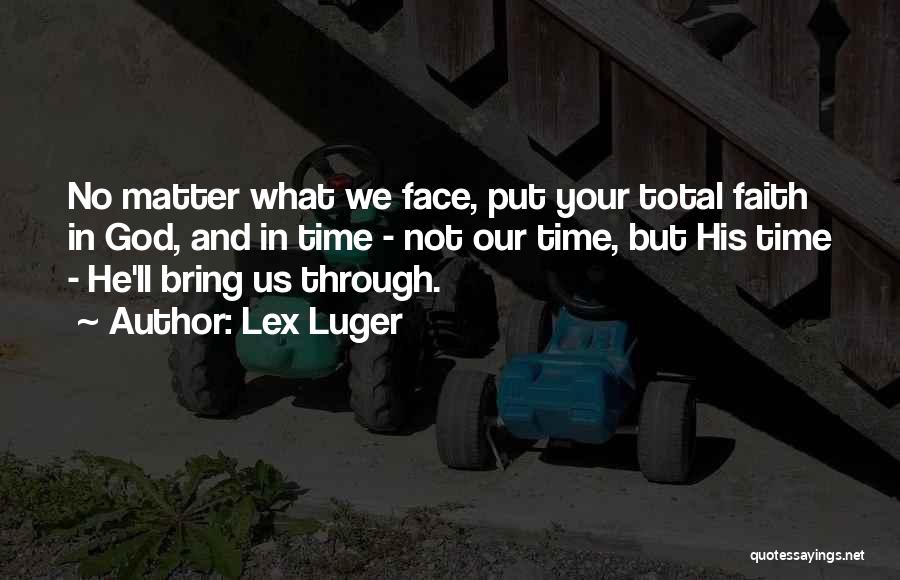 Lex Luger Quotes: No Matter What We Face, Put Your Total Faith In God, And In Time - Not Our Time, But His