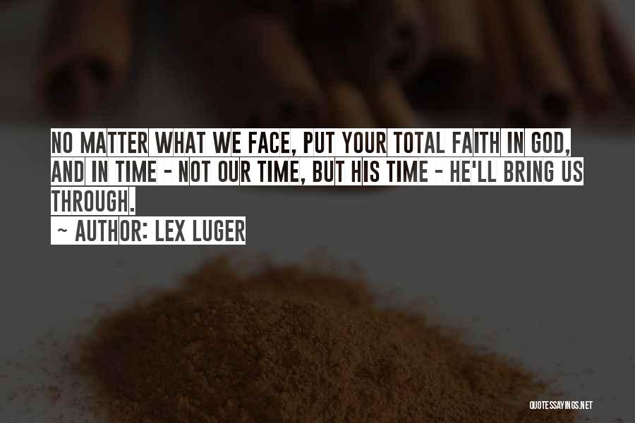 Lex Luger Quotes: No Matter What We Face, Put Your Total Faith In God, And In Time - Not Our Time, But His