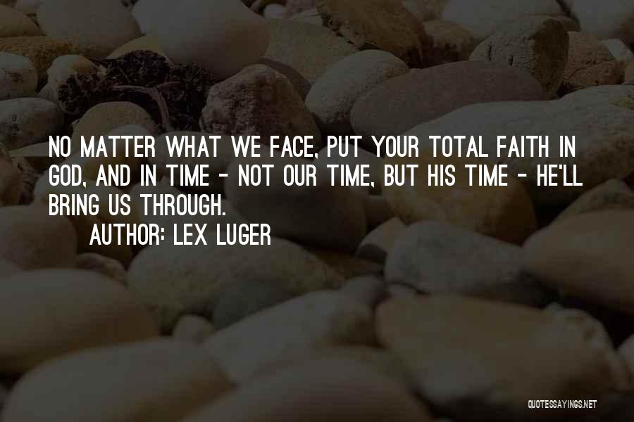 Lex Luger Quotes: No Matter What We Face, Put Your Total Faith In God, And In Time - Not Our Time, But His