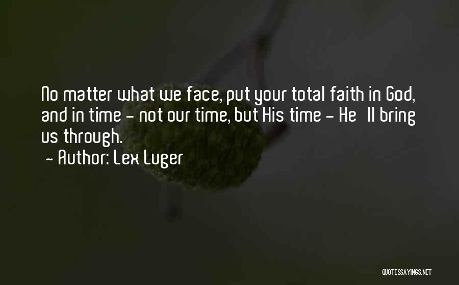 Lex Luger Quotes: No Matter What We Face, Put Your Total Faith In God, And In Time - Not Our Time, But His