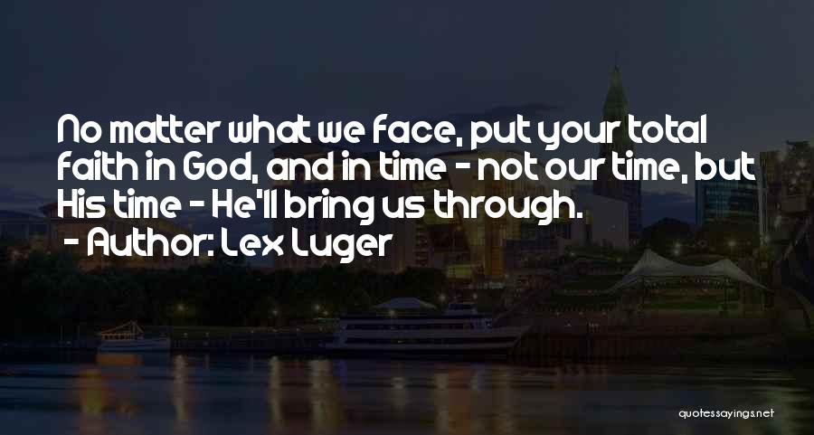 Lex Luger Quotes: No Matter What We Face, Put Your Total Faith In God, And In Time - Not Our Time, But His
