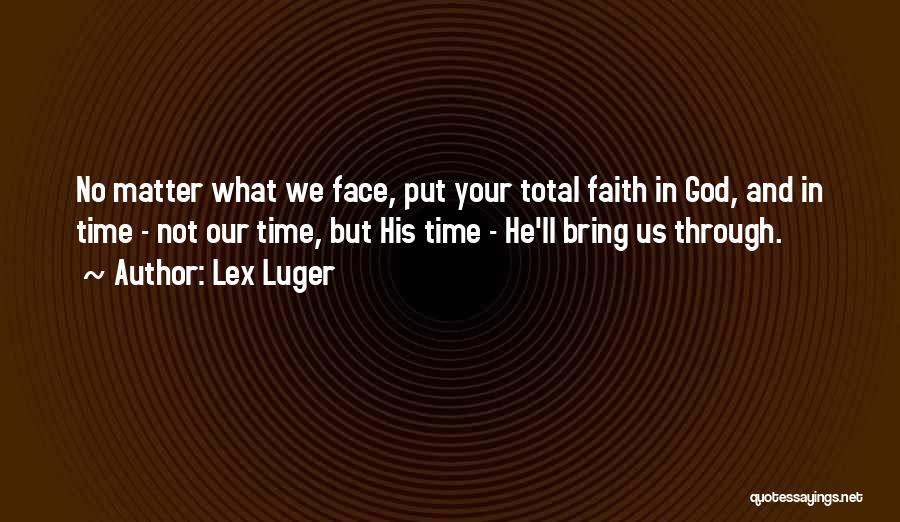 Lex Luger Quotes: No Matter What We Face, Put Your Total Faith In God, And In Time - Not Our Time, But His