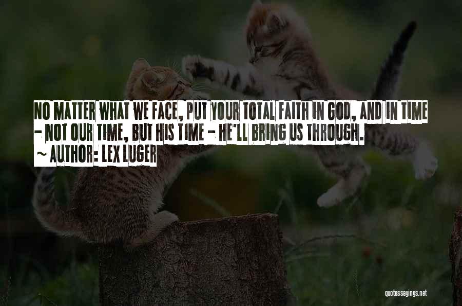 Lex Luger Quotes: No Matter What We Face, Put Your Total Faith In God, And In Time - Not Our Time, But His