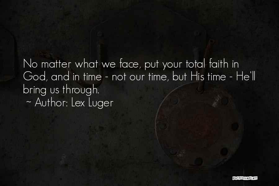 Lex Luger Quotes: No Matter What We Face, Put Your Total Faith In God, And In Time - Not Our Time, But His