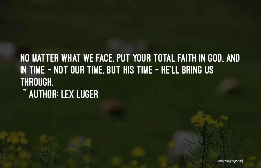 Lex Luger Quotes: No Matter What We Face, Put Your Total Faith In God, And In Time - Not Our Time, But His