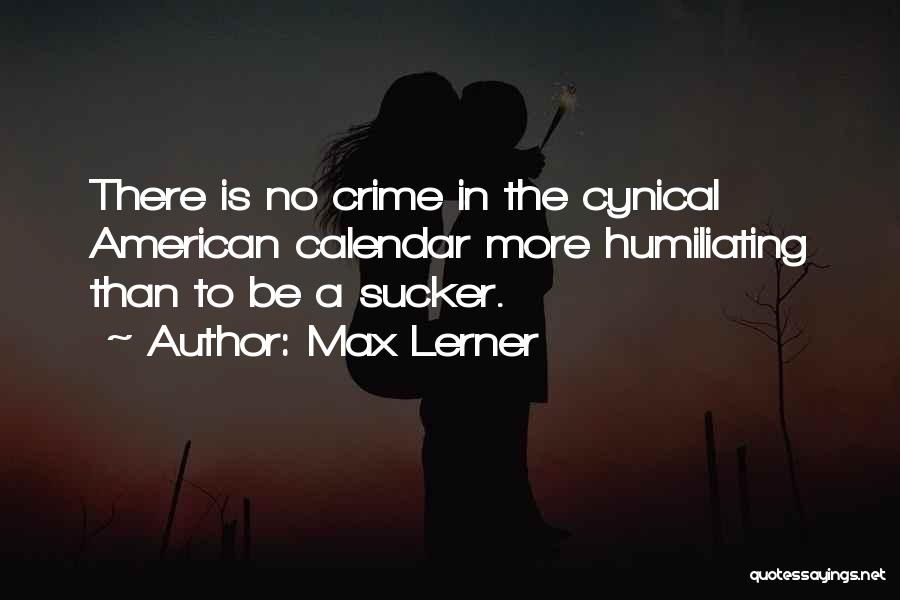 Max Lerner Quotes: There Is No Crime In The Cynical American Calendar More Humiliating Than To Be A Sucker.
