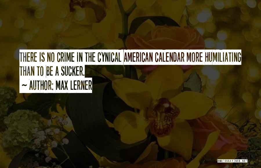 Max Lerner Quotes: There Is No Crime In The Cynical American Calendar More Humiliating Than To Be A Sucker.