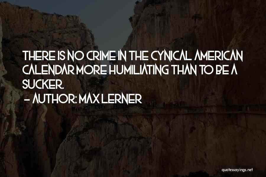 Max Lerner Quotes: There Is No Crime In The Cynical American Calendar More Humiliating Than To Be A Sucker.