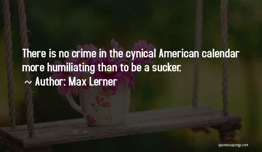 Max Lerner Quotes: There Is No Crime In The Cynical American Calendar More Humiliating Than To Be A Sucker.