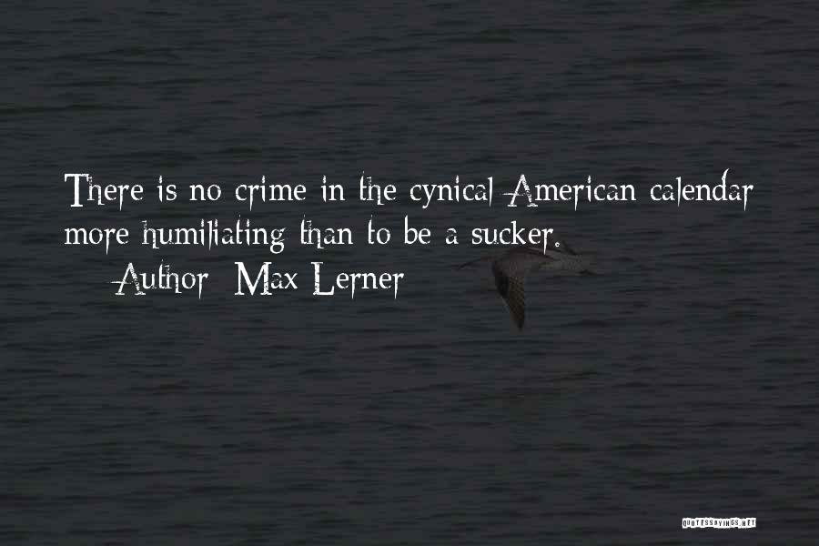Max Lerner Quotes: There Is No Crime In The Cynical American Calendar More Humiliating Than To Be A Sucker.