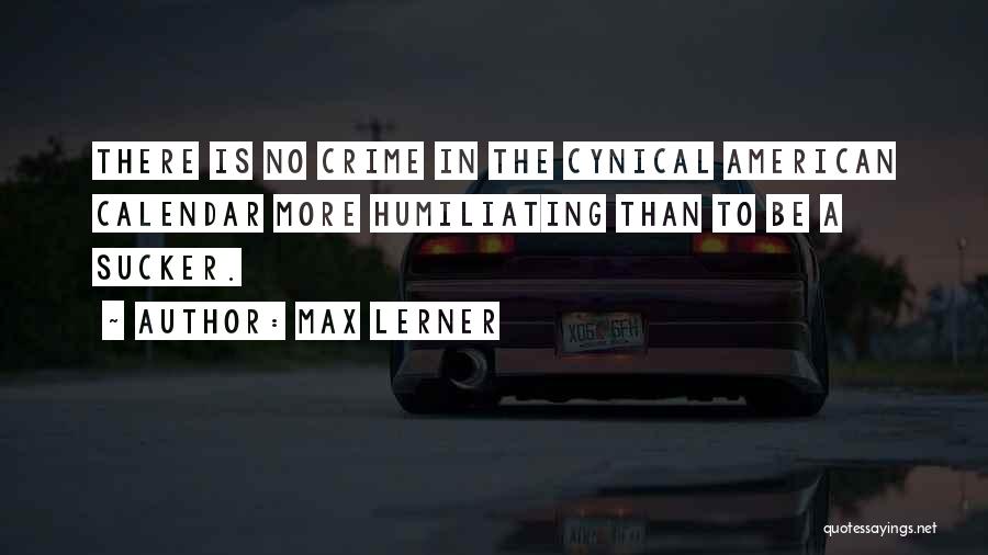 Max Lerner Quotes: There Is No Crime In The Cynical American Calendar More Humiliating Than To Be A Sucker.