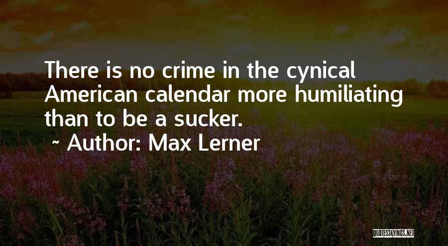Max Lerner Quotes: There Is No Crime In The Cynical American Calendar More Humiliating Than To Be A Sucker.
