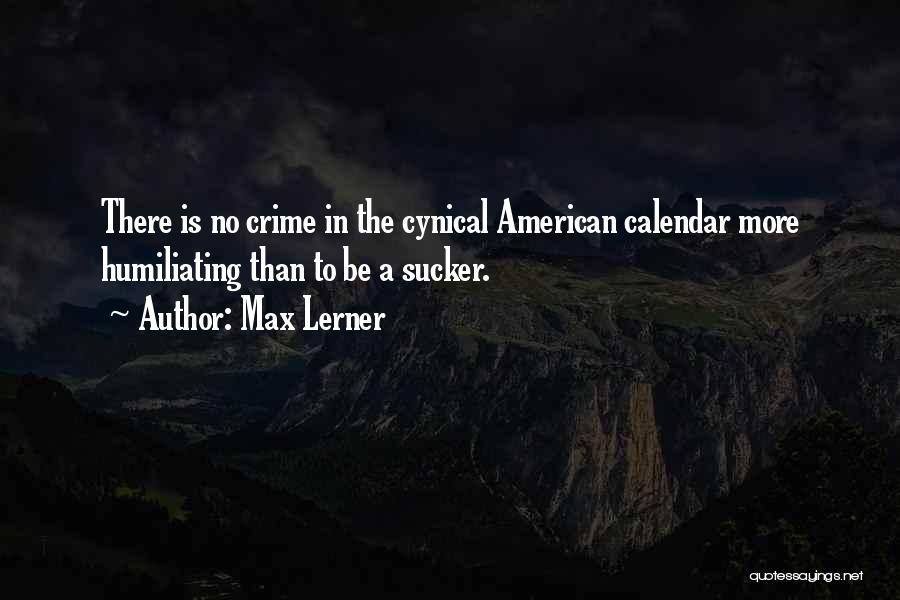 Max Lerner Quotes: There Is No Crime In The Cynical American Calendar More Humiliating Than To Be A Sucker.