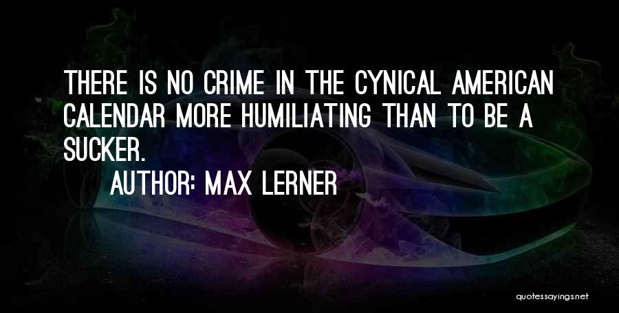 Max Lerner Quotes: There Is No Crime In The Cynical American Calendar More Humiliating Than To Be A Sucker.